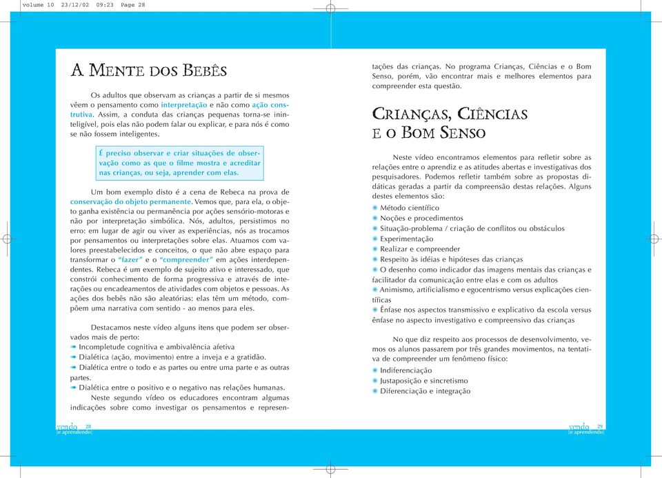 É preciso observar e criar situações de observação como as que o filme mostra e acreditar nas crianças, ou seja, aprender com elas.