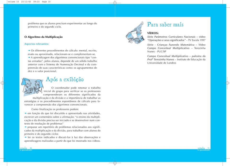 A aprendizagem dos algoritmos convencionais tipo contas armadas, pelos alunos, depende de um sólido trabalho anterior com o Sistema de Numeração Decimal e da compreensão de suas características como: