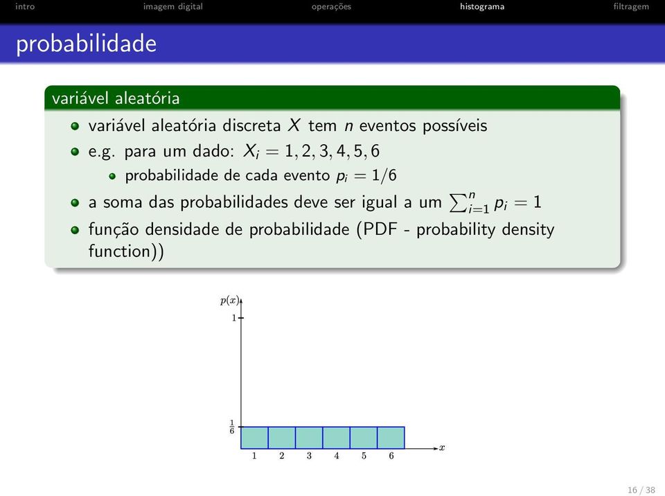 para um dado: X i = 1, 2, 3, 4, 5, 6 probabilidade de cada evento p i = 1/6