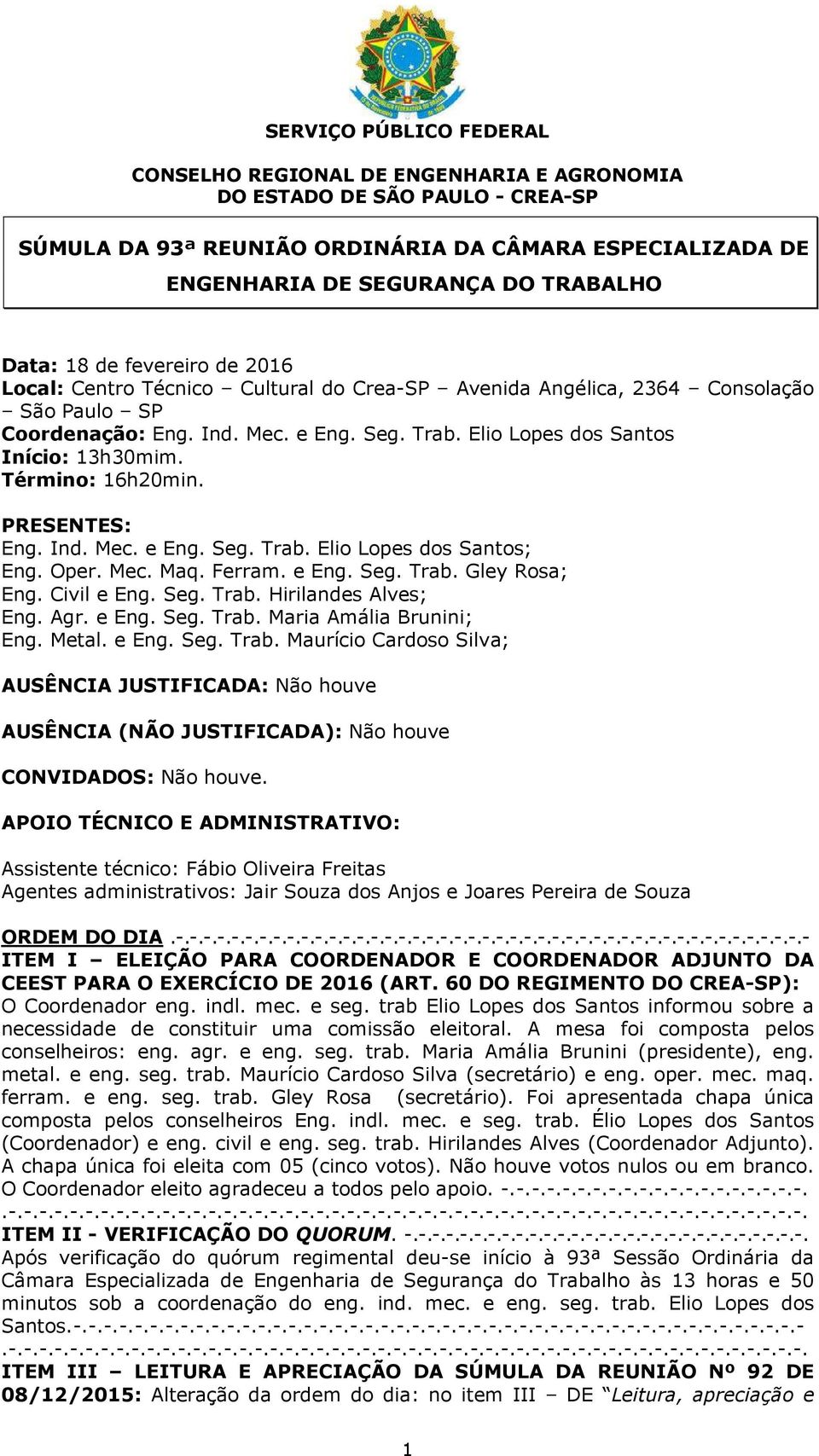 Elio Lopes dos Santos Início: 13h30mim. Término: 16h20min. PRESENTES: Eng. Ind. Mec. e Eng. Seg. Trab. Elio Lopes dos Santos; Eng. Oper. Mec. Maq. Ferram. e Eng. Seg. Trab. Gley Rosa; Eng.