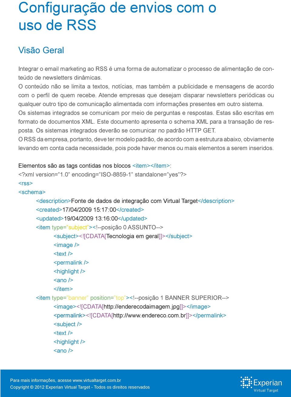 Atende empresas que desejam disparar newsletters periódicas ou qualquer outro tipo de comunicação alimentada com informações presentes em outro sistema.