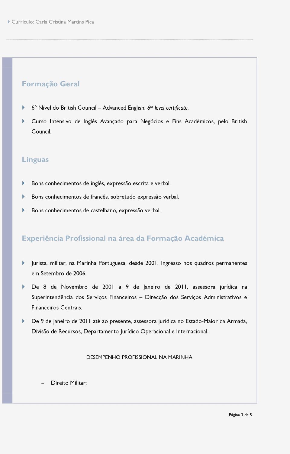 Bns cnheciments de castelhan, expressã verbal. Experiência Prfissinal na área da Frmaçã Académica Jurista, militar, na Marinha Prtuguesa, desde 2001. Ingress ns quadrs permanentes em Setembr de 2006.