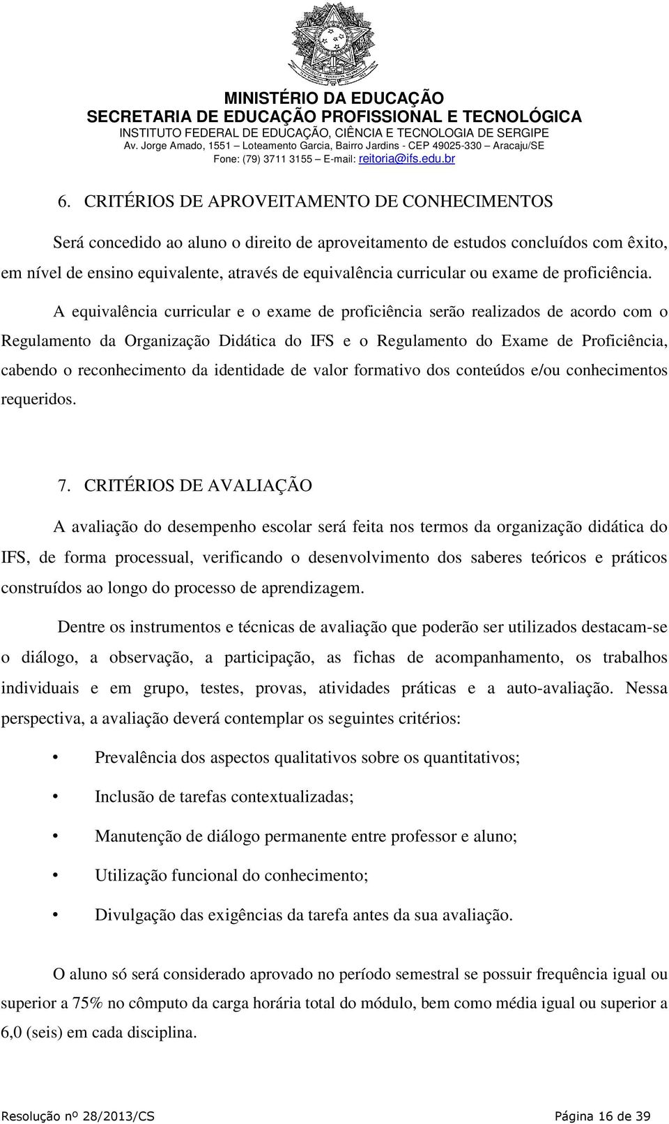 A equivalência curricular e o exame de proficiência serão realizados de acordo com o Regulamento da Organização Didática do IFS e o Regulamento do Exame de Proficiência, cabendo o reconhecimento da