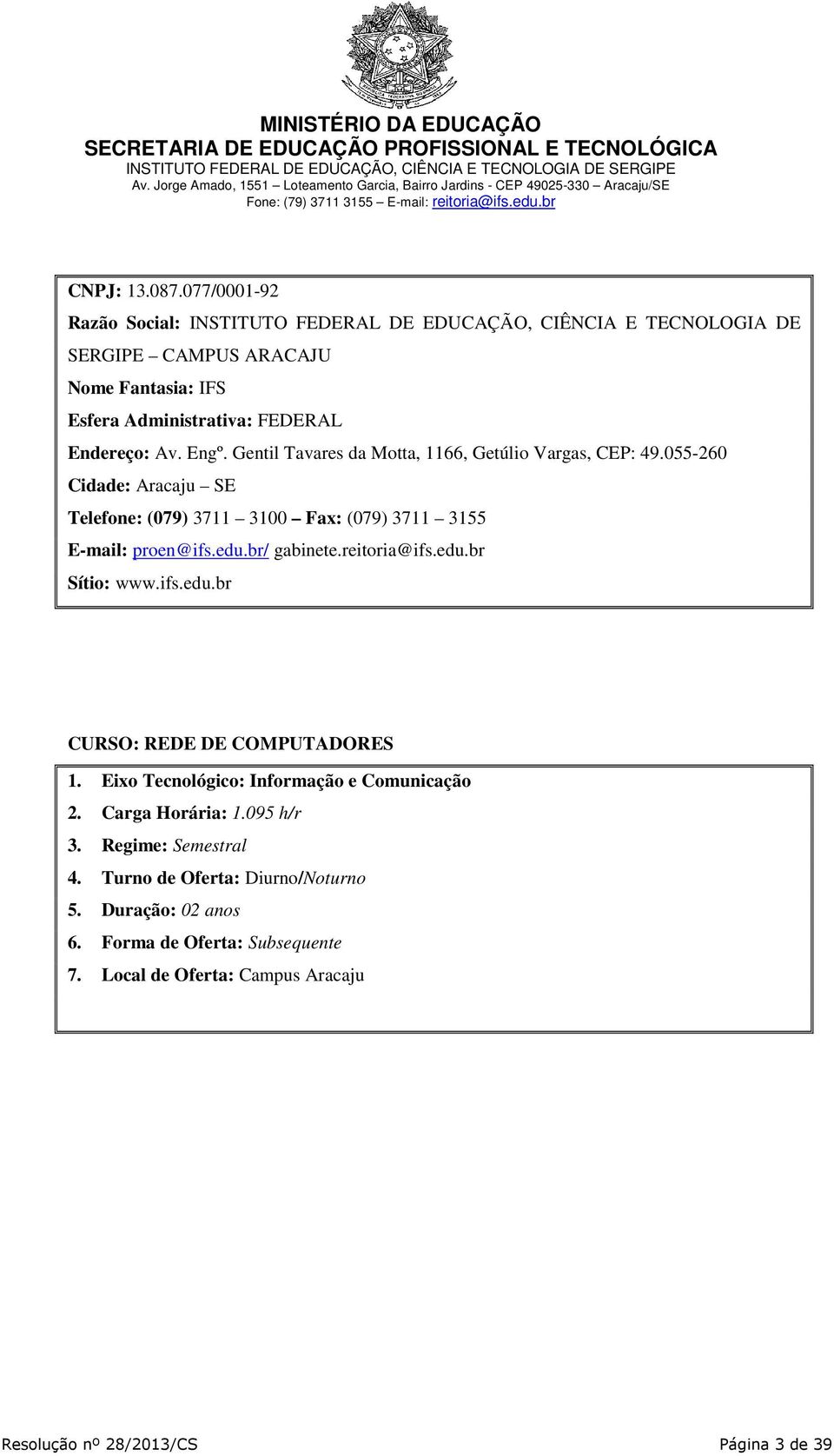 Engº. Gentil Tavares da Motta, 1166, Getúlio Vargas, CEP: 49.055-260 Cidade: Aracaju SE Telefone: (079) 3711 3100 Fax: (079) 3711 3155 E-mail: proen@ifs.edu.