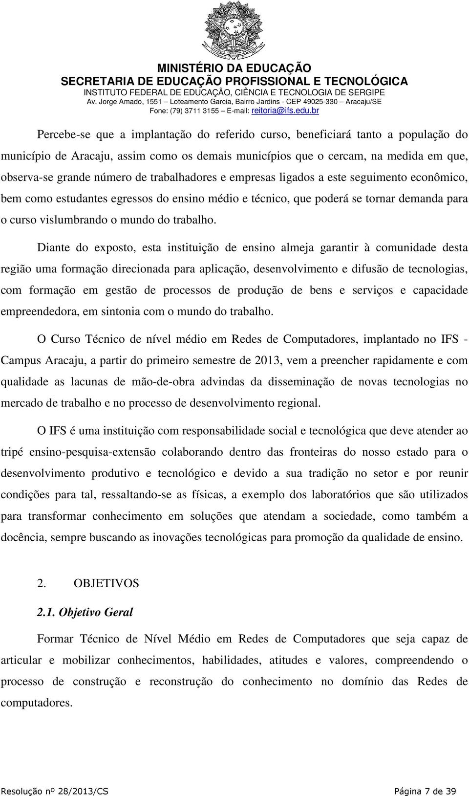 Diante do exposto, esta instituição de ensino almeja garantir à comunidade desta região uma formação direcionada para aplicação, desenvolvimento e difusão de tecnologias, com formação em gestão de