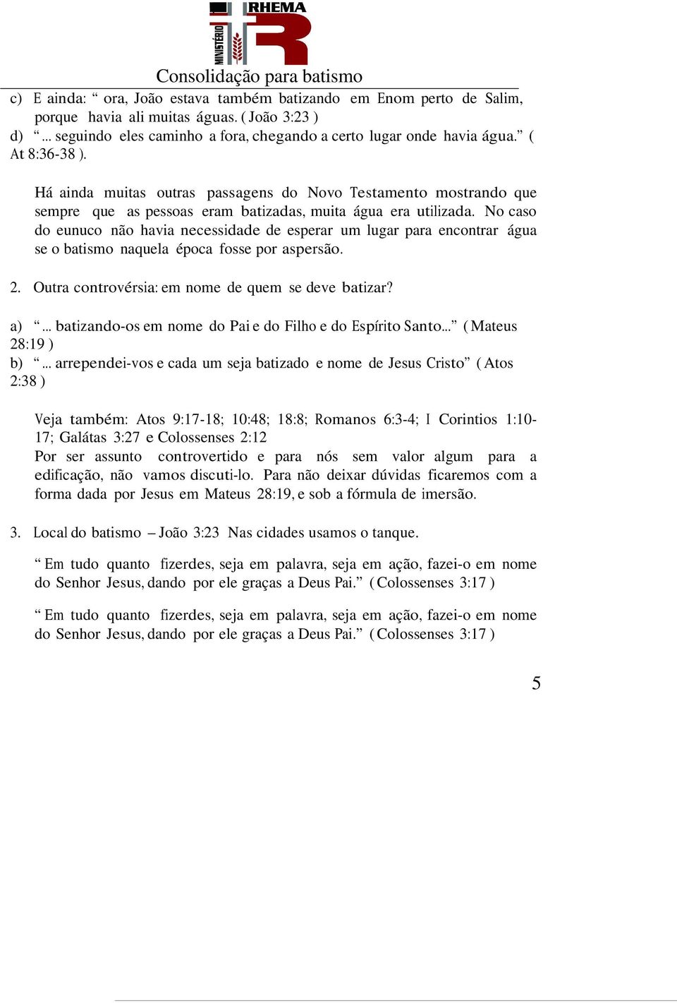 No caso do eunuco não havia necessidade de esperar um lugar para encontrar água se o batismo naquela época fosse por aspersão. 2. Outra controvérsia: em nome de quem se deve batizar? a).