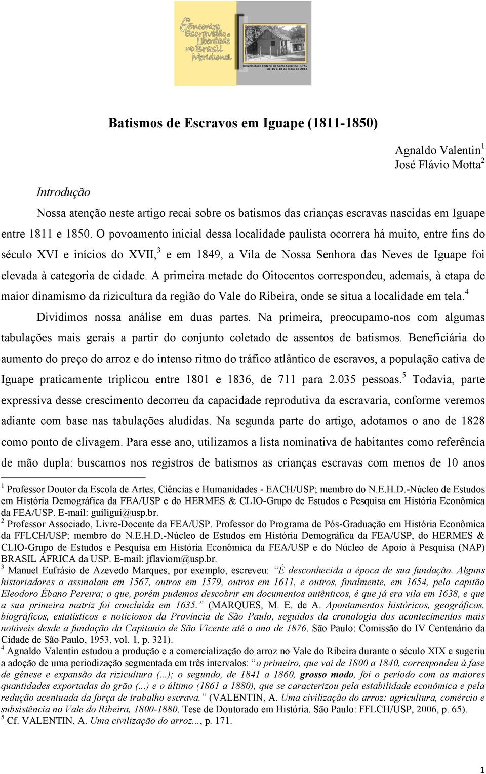 cidade. A primeira metade do Oitocentos correspondeu, ademais, à etapa de maior dinamismo da rizicultura da região do Vale do Ribeira, onde se situa a localidade em tela.