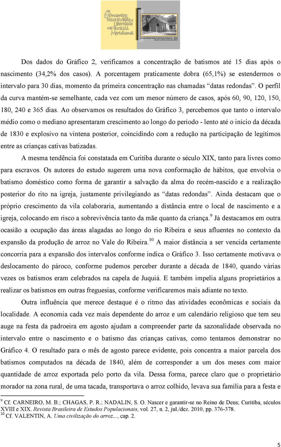 O perfil da curva mantém-se semelhante, cada vez com um menor número de casos, após 60, 90, 120, 150, 180, 240 e 365 dias.