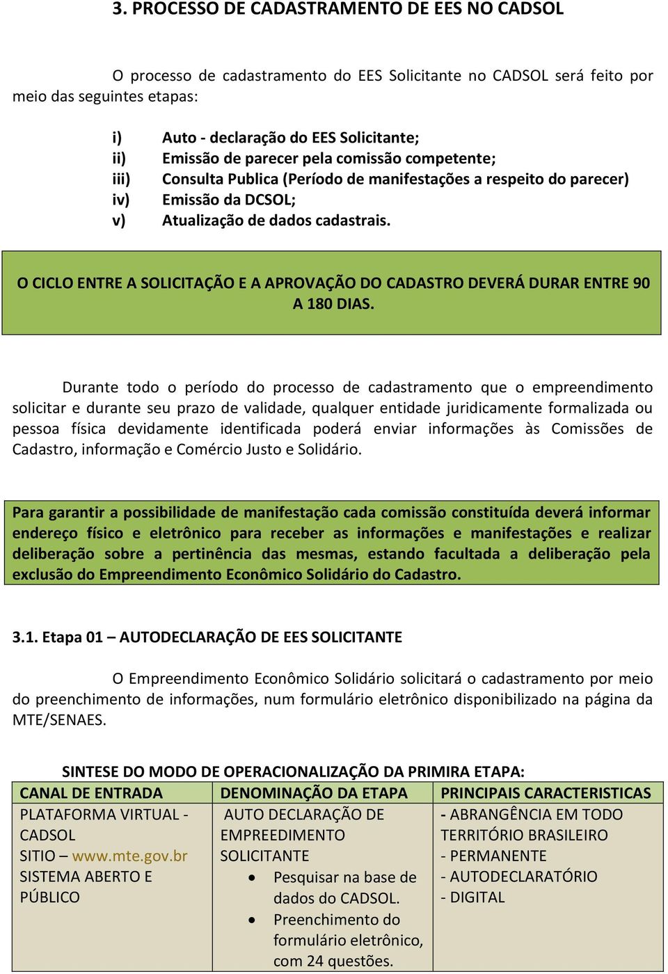 O CICLO ENTRE A SOLICITAÇÃO E A APROVAÇÃO DO CADASTRO DEVERÁ DURAR ENTRE 90 A 180 DIAS.