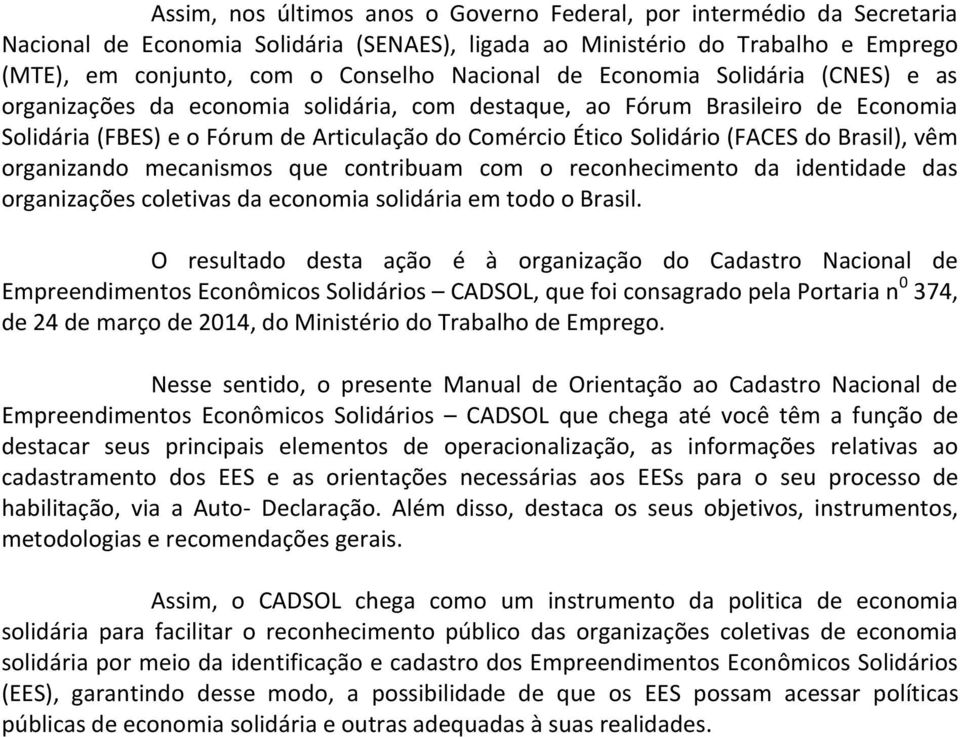 Brasil), vêm organizando mecanismos que contribuam com o reconhecimento da identidade das organizações coletivas da economia solidária em todo o Brasil.