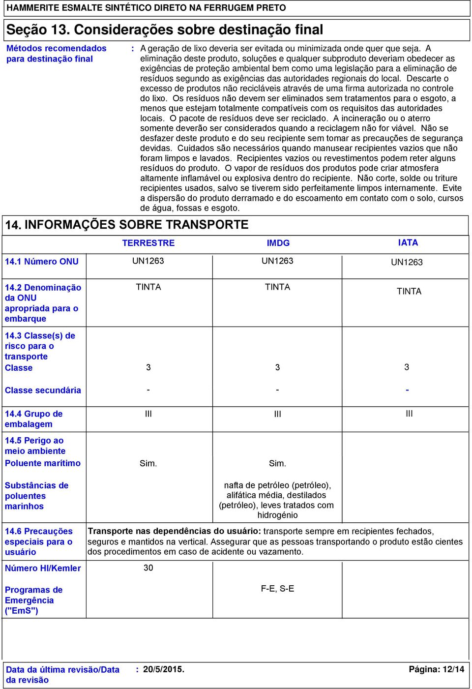 autoridades regionais do local. Descarte o excesso de produtos não recicláveis através de uma firma autorizada no controle do lixo.