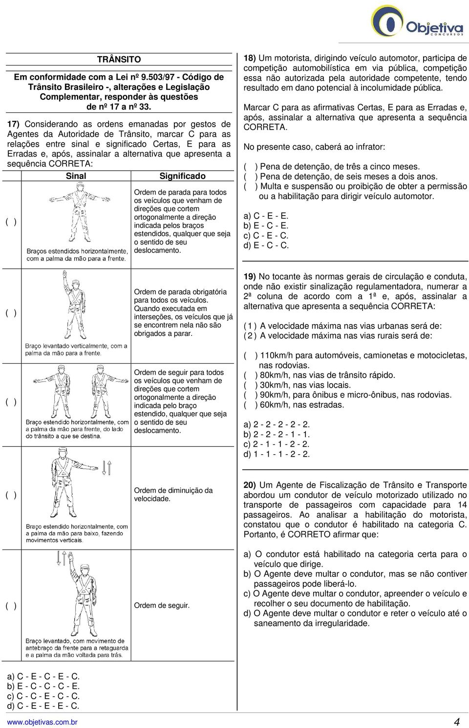 apresenta a sequência CORRETA: Sinal Significado (--) Ordem de parada para todos os veículos que venham de direções que cortem ortogonalmente a direção indicada pelos braços estendidos, qualquer que