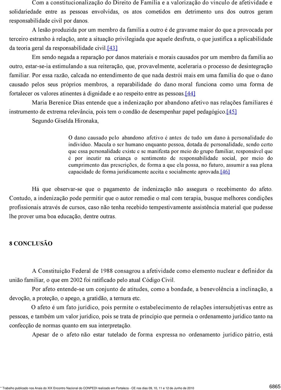 A lesão produzida por um membro da família a outro é de gravame maior do que a provocada por terceiro estranho à relação, ante a situação privilegiada que aquele desfruta, o que justifica a