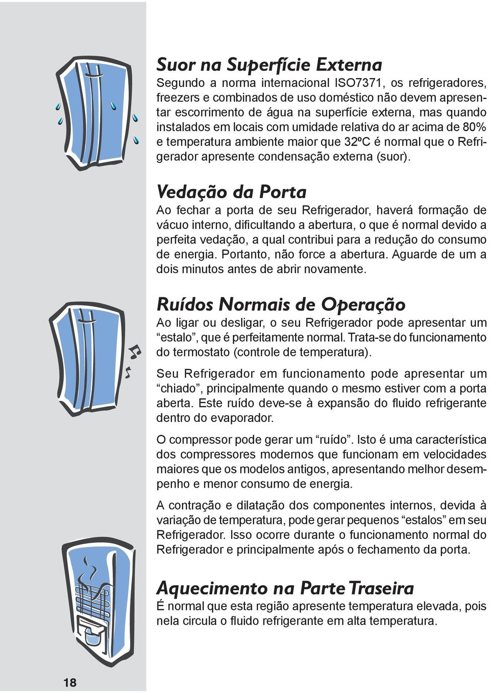 Vedação da Porta Ao fechar a porta de seu Refrigerador, haverá formação de vácuo interno, dificultando a abertura, o que é normal devido a perfeita vedação, a qual contribui para a redução do consumo