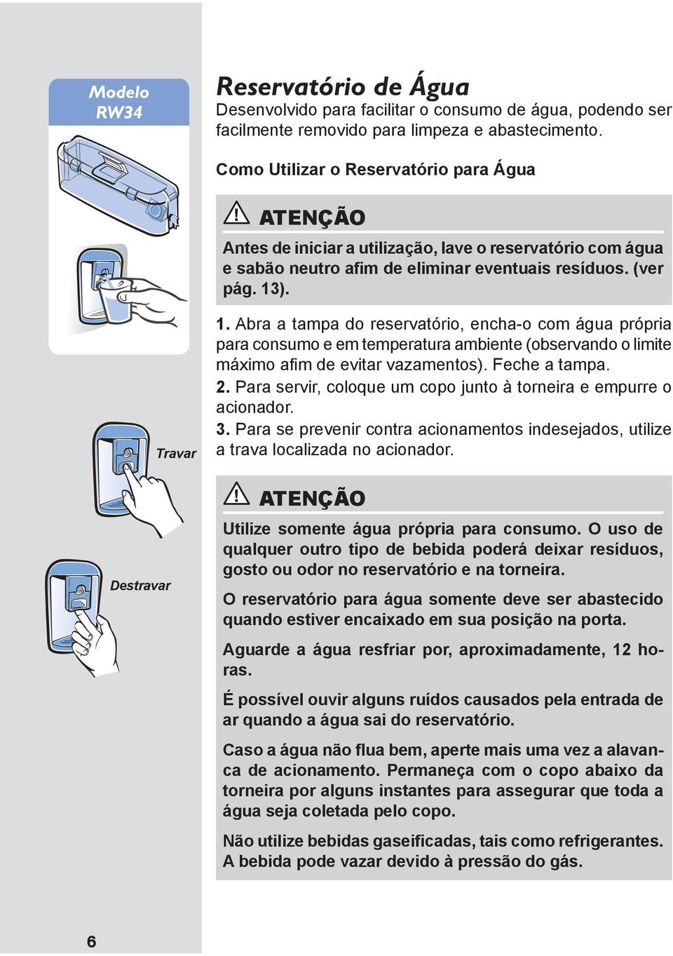 Abra a tampa do reservatório, encha-o com água própria para consumo e em temperatura ambiente (observando o limite máximo afim de evitar vazamentos). Feche a tampa. 2.