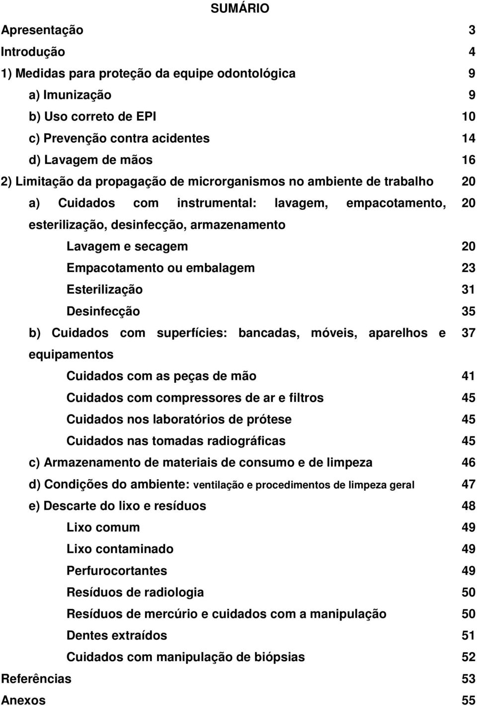 embalagem 23 Esterilização 31 Desinfecção 35 b) Cuidados com superfícies: bancadas, móveis, aparelhos e 37 equipamentos Cuidados com as peças de mão 41 Cuidados com compressores de ar e filtros 45