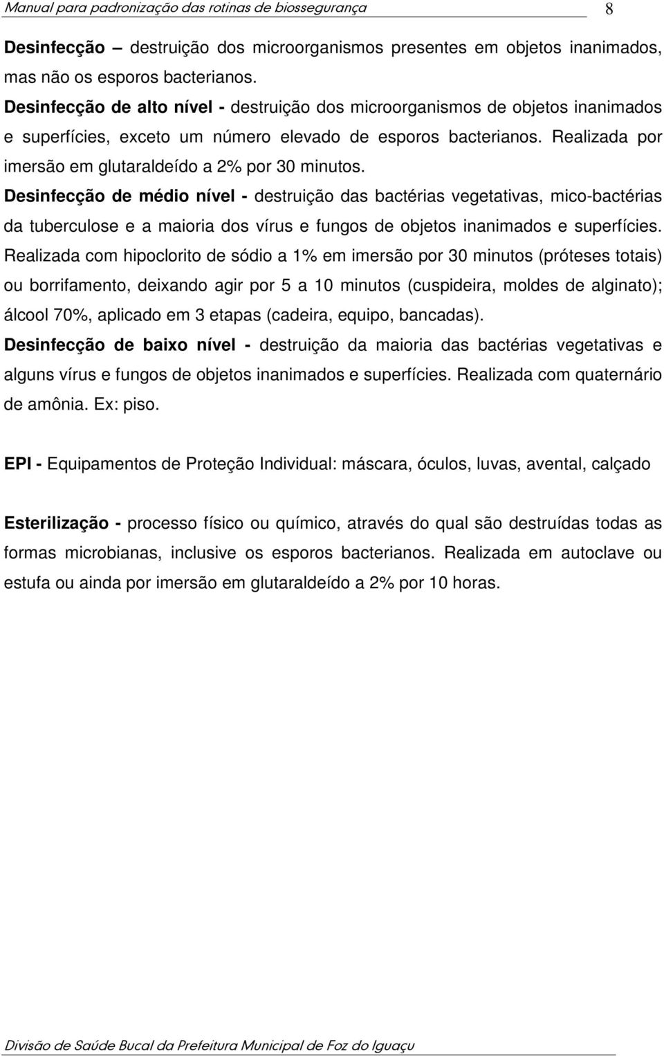 Realizada por imersão em glutaraldeído a 2% por 30 minutos.