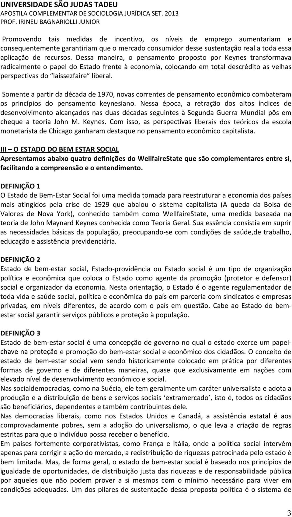 Somente a partir da década de 1970, novas correntes de pensamento econômico combateram os princípios do pensamento keynesiano.