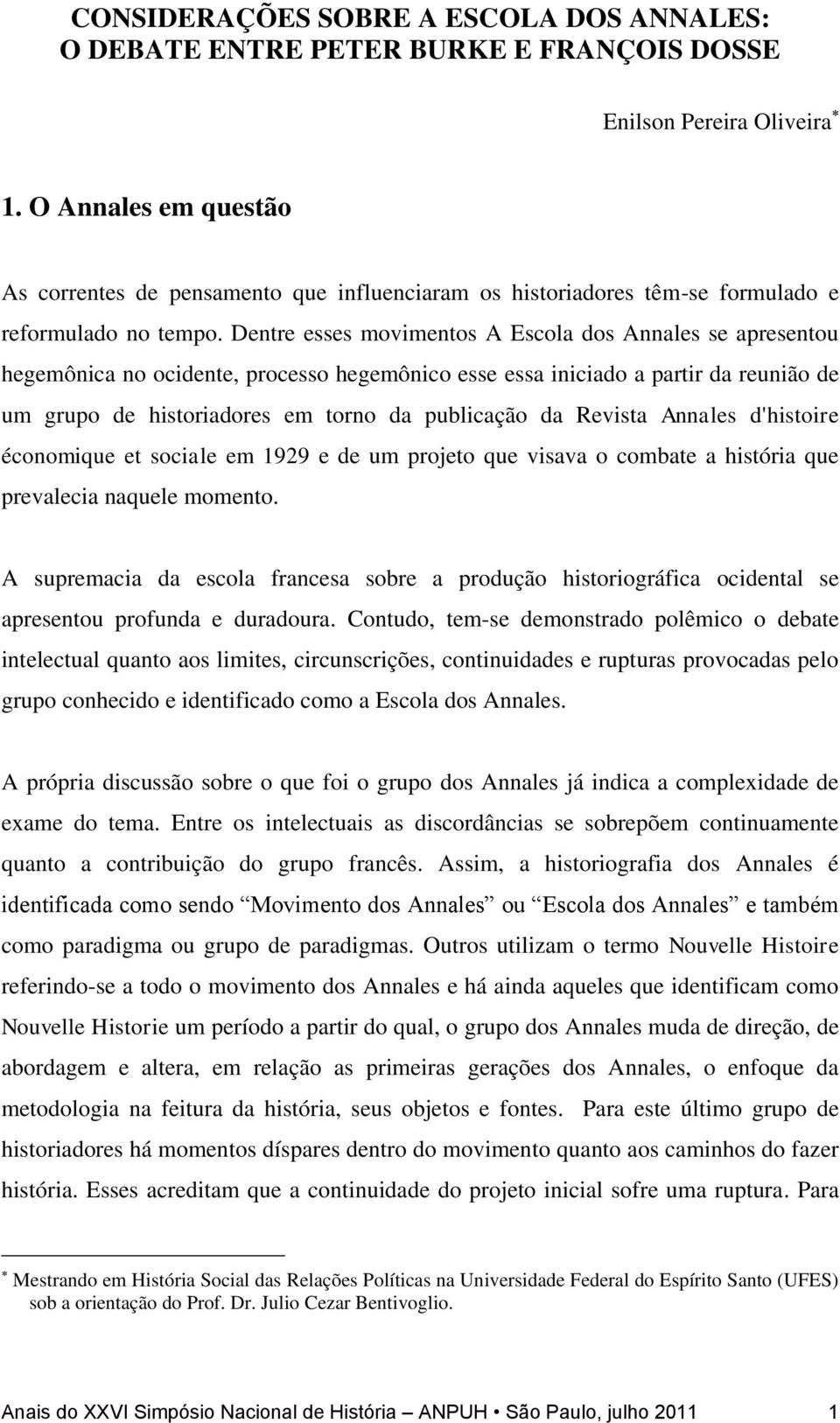 Dentre esses movimentos A Escola dos Annales se apresentou hegemônica no ocidente, processo hegemônico esse essa iniciado a partir da reunião de um grupo de historiadores em torno da publicação da