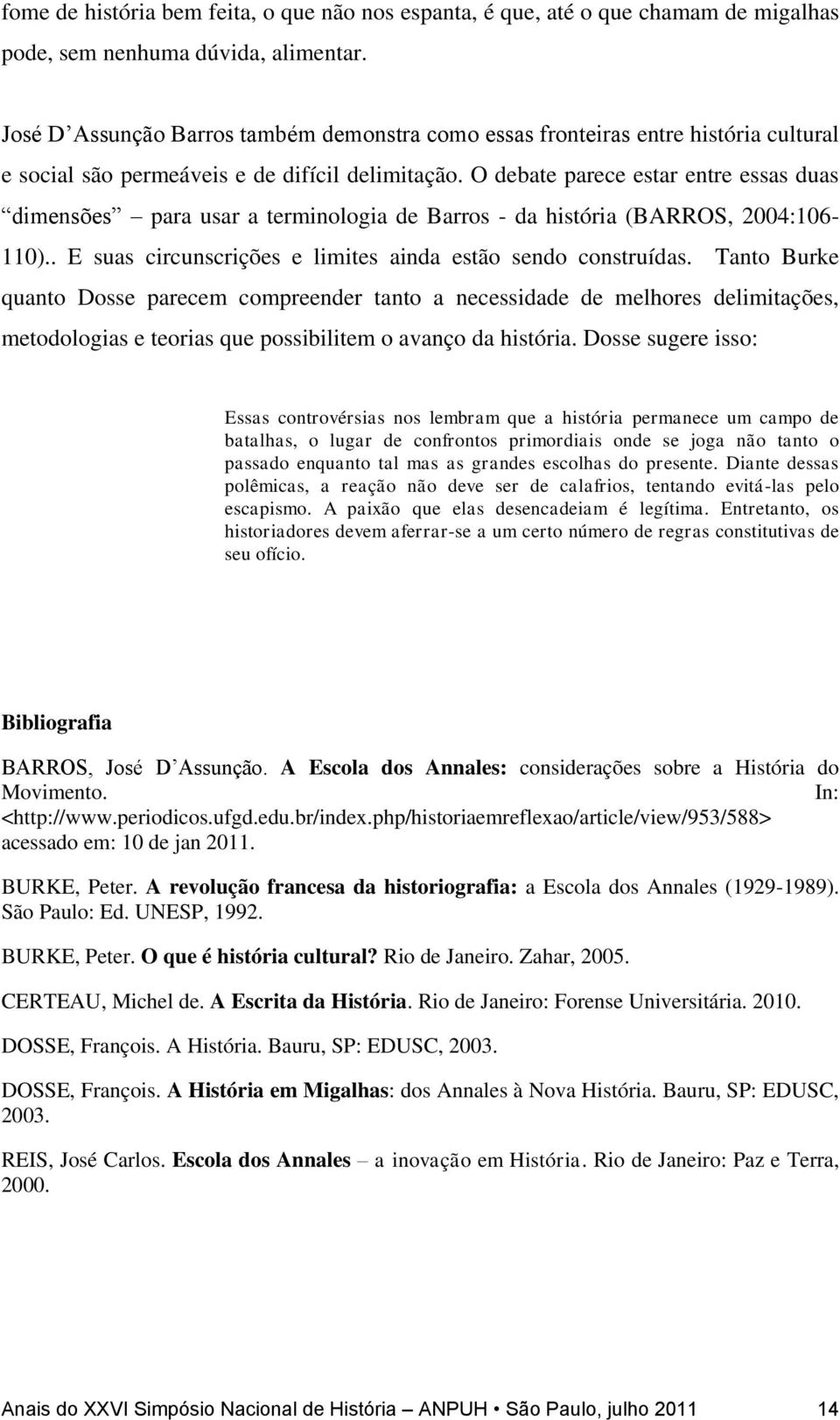 O debate parece estar entre essas duas dimensões para usar a terminologia de Barros - da história (BARROS, 2004:106-110).. E suas circunscrições e limites ainda estão sendo construídas.