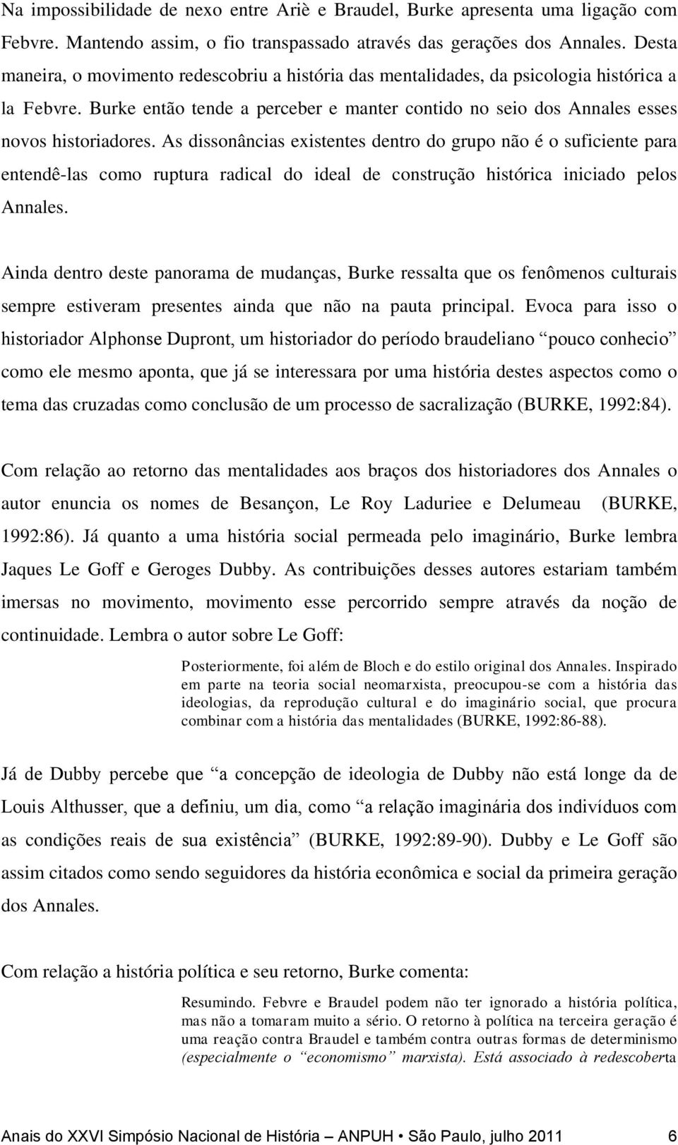 As dissonâncias existentes dentro do grupo não é o suficiente para entendê-las como ruptura radical do ideal de construção histórica iniciado pelos Annales.