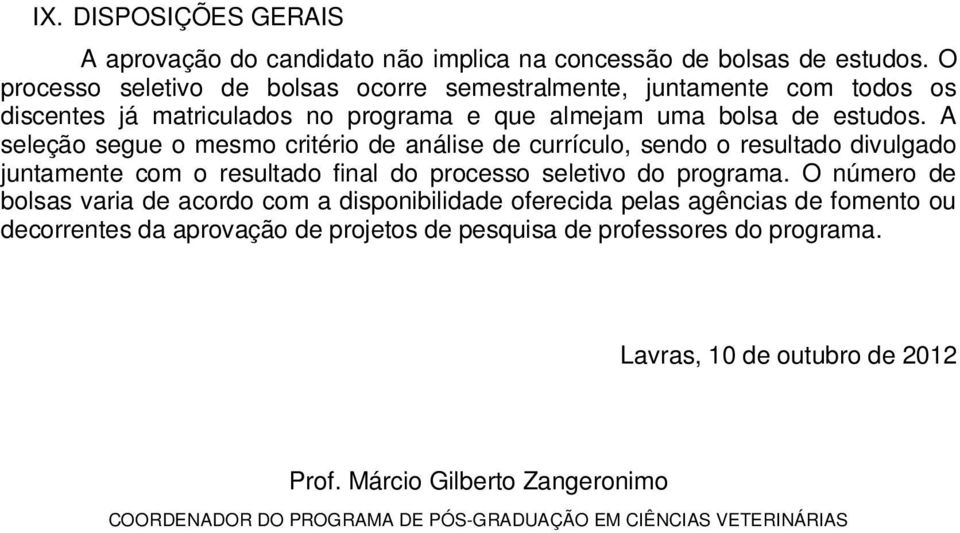 A seleção segue o mesmo critério de análise de currículo, sendo o resultado divulgado juntamente com o resultado final do processo seletivo do programa.