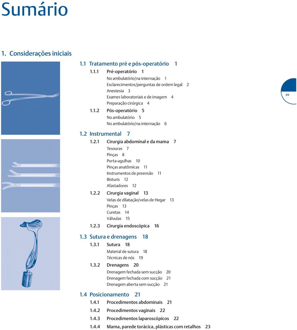 2.2 Cirurgia vaginal 13 Velas de dilatação/velas de Hegar 13 Pinças 13 Curetas 14 Válvulas 15 1.2.3 Cirurgia endoscópica 16 1.3 Sutura e drenagens 18 1.3.1 Sutura 18 Material de sutura 18 Técnicas de nós 19 1.