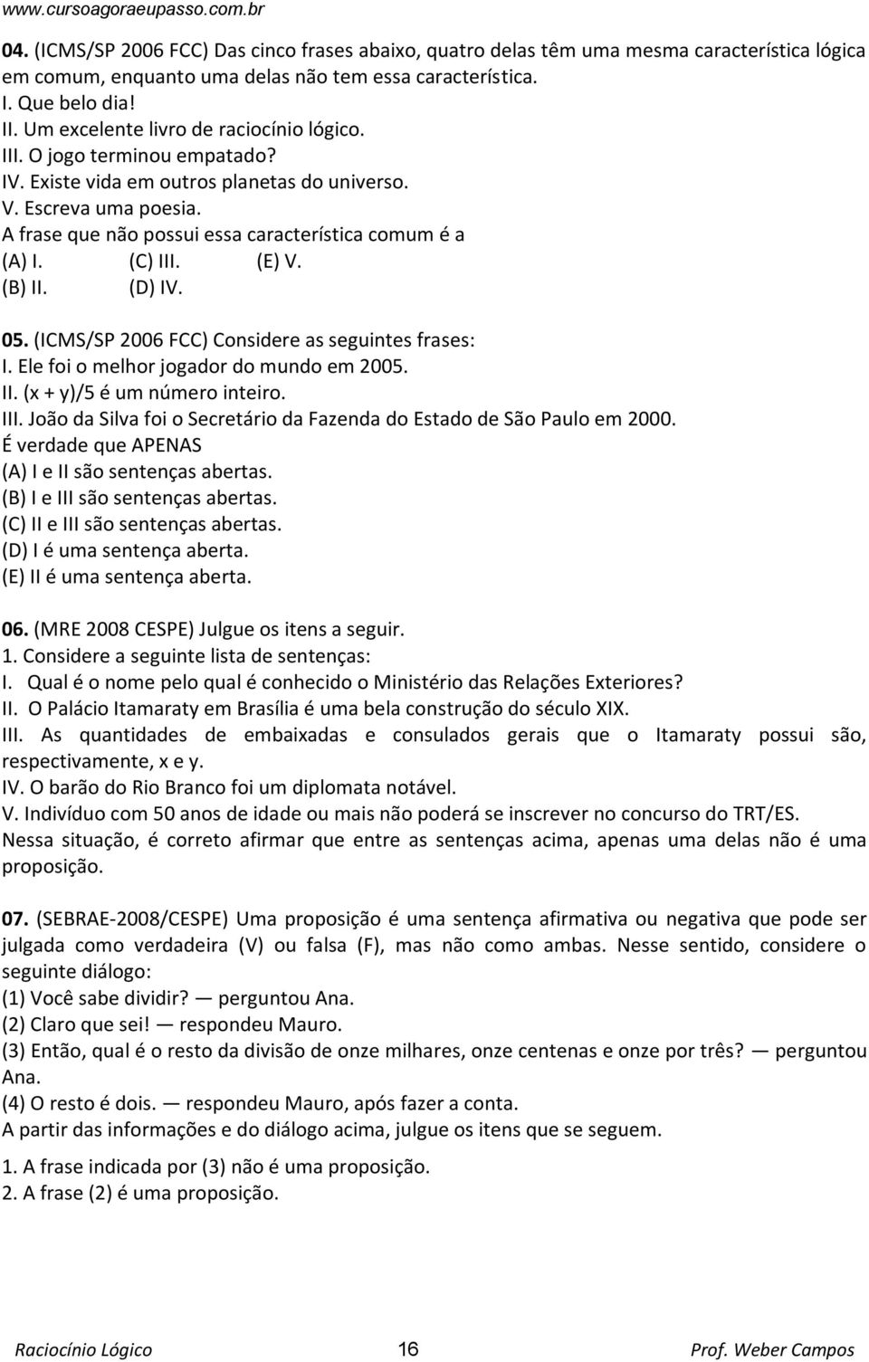 A frase que não possui essa característica comum é a (A) I. (C) III. (E) V. (B) II. (D) IV. 05. (ICMS/SP 2006 FCC) Considere as seguintes frases: I. Ele foi o melhor jogador do mundo em 2005. II. (x + y)/5 é um número inteiro.