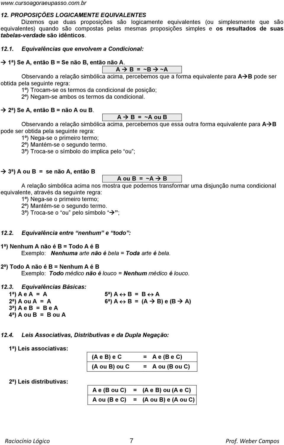 A B = ~B ~A Observando a relação simbólica acima, percebemos que a forma equivalente para A B pode ser obtida pela seguinte regra: 1º) Trocam-se os termos da condicional de posição; 2º) Negam-se