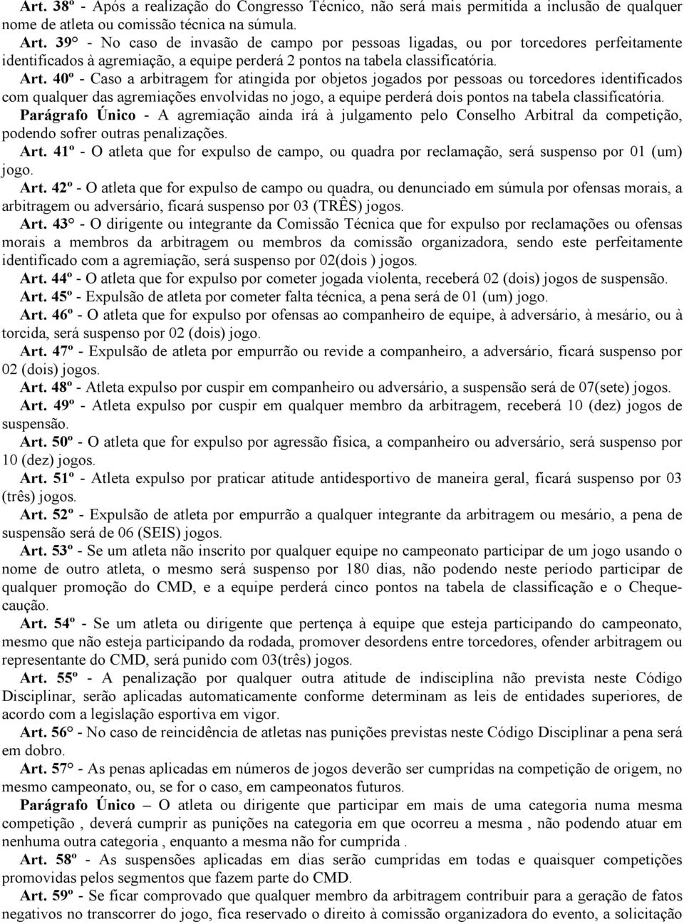 40º - Caso a arbitragem for atingida por objetos jogados por pessoas ou torcedores identificados com qualquer das agremiações envolvidas no jogo, a equipe perderá dois pontos na tabela