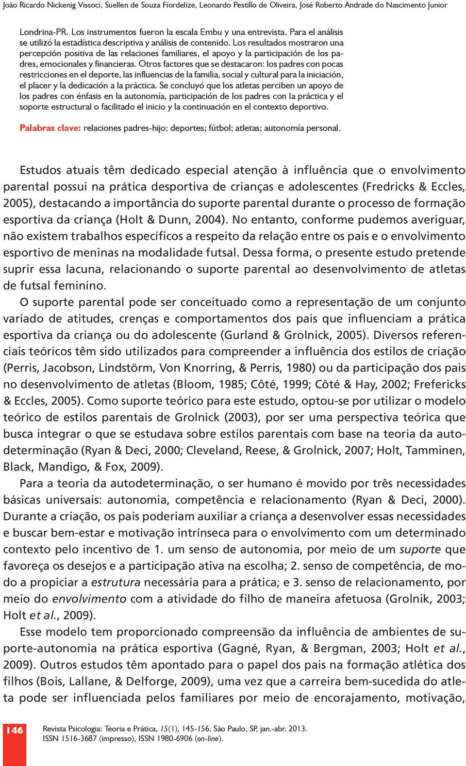 Los resultados mostraron una percepción positiva de las relaciones familiares, el apoyo y la participación de los padres, emocionales y financieras.