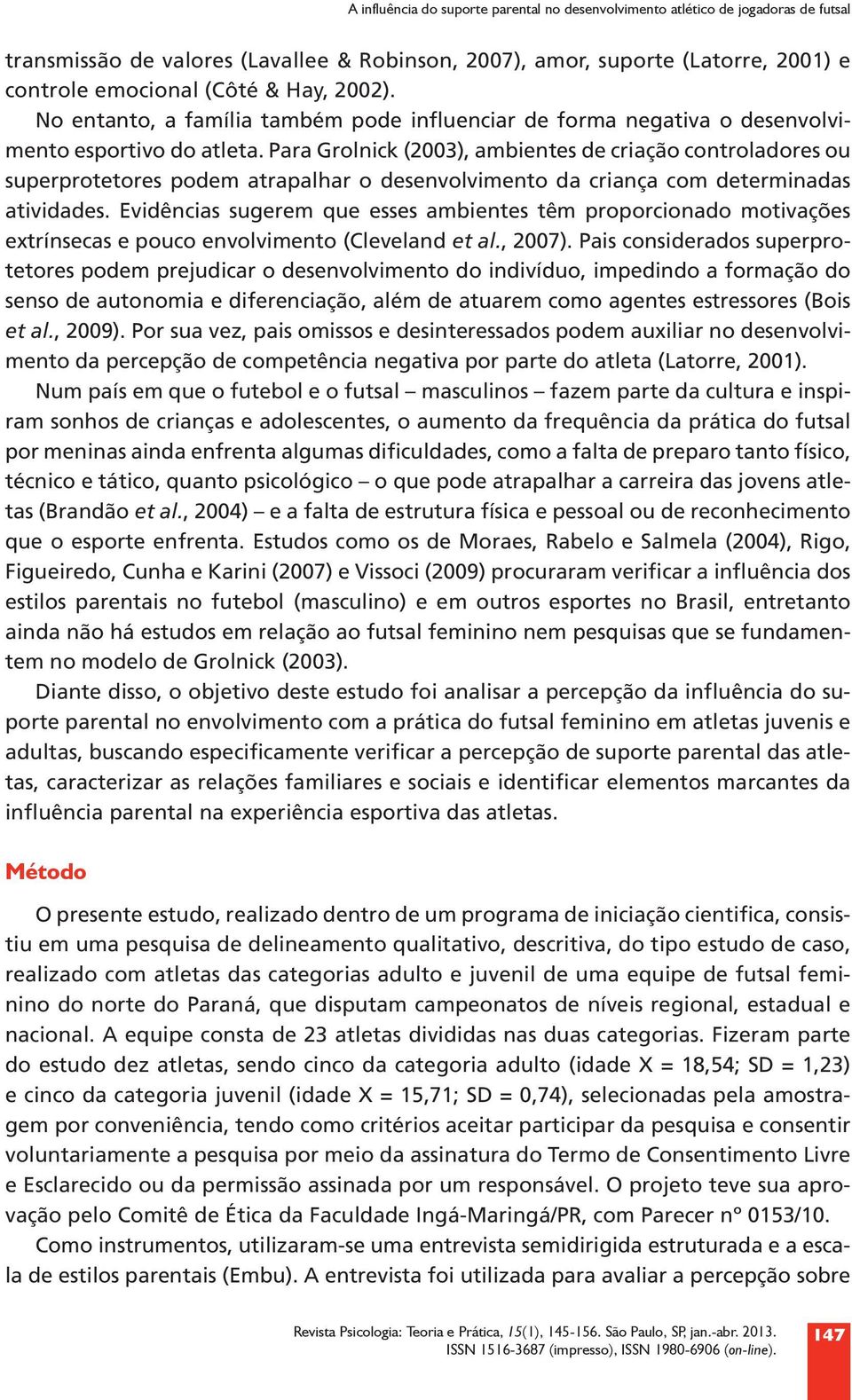 Para Grolnick (2003), ambientes de criação controladores ou superprotetores podem atrapalhar o desenvolvimento da criança com determinadas atividades.