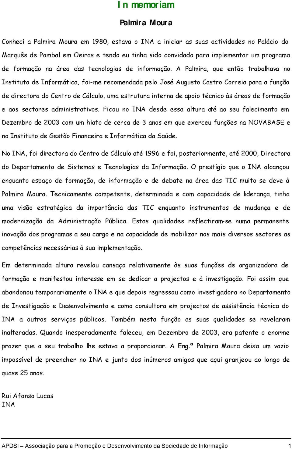 A Palmira, que então trabalhava no Instituto de Informática, foi-me recomendada pelo José Augusto Castro Correia para a função de directora do Centro de Cálculo, uma estrutura interna de apoio