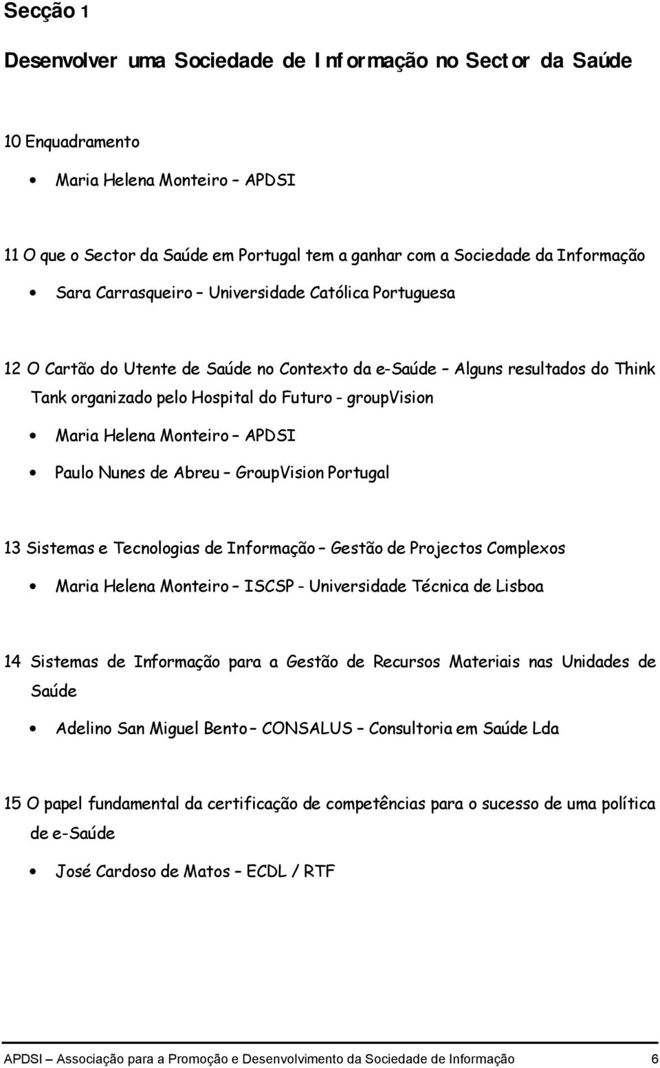 Monteiro APDSI Paulo Nunes de Abreu GroupVision Portugal 13 Sistemas e Tecnologias de Informação Gestão de Projectos Complexos Maria Helena Monteiro ISCSP - Universidade Técnica de Lisboa 14 Sistemas