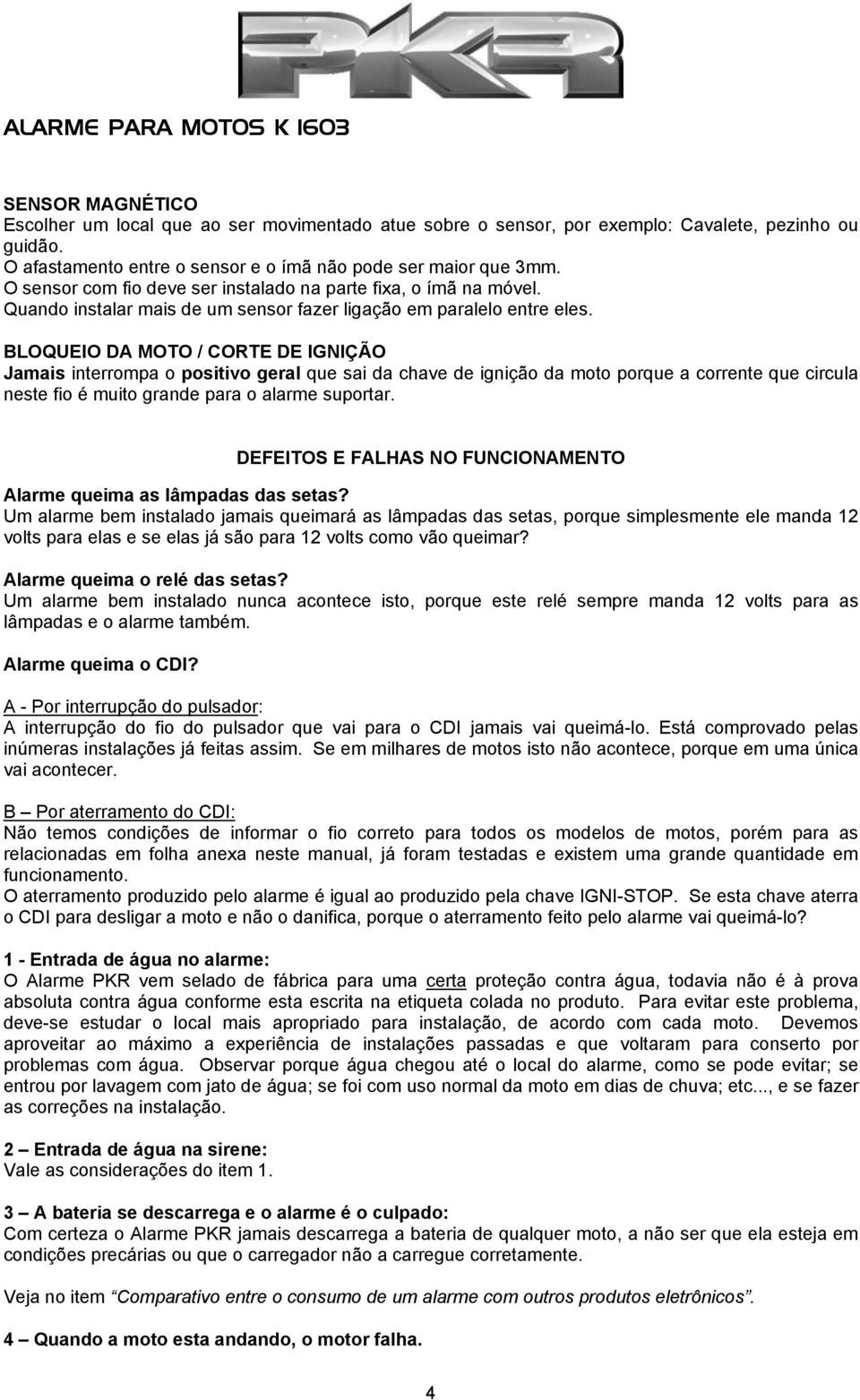 BLOQUEIO DA MOTO / CORTE DE IGNIÇÃO Jamais interrompa o positivo geral que sai da chave de ignição da moto porque a corrente que circula neste fio é muito grande para o alarme suportar.