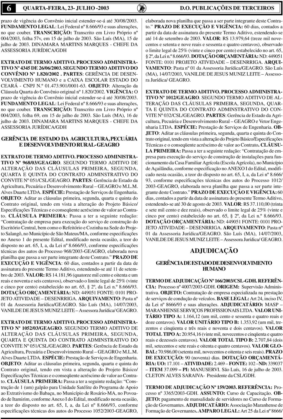 PARTES: GERÊNCIA DE DESEN- VOLVIMENTO HUMANO e a CAIXA ESCOLAR ESTADO DO CEARÁ - CNPJ N.º 01.473.901/0001-63. OBJETO: Alteração da Cláusula Quarta do Convênio original nº 1.820/2002.