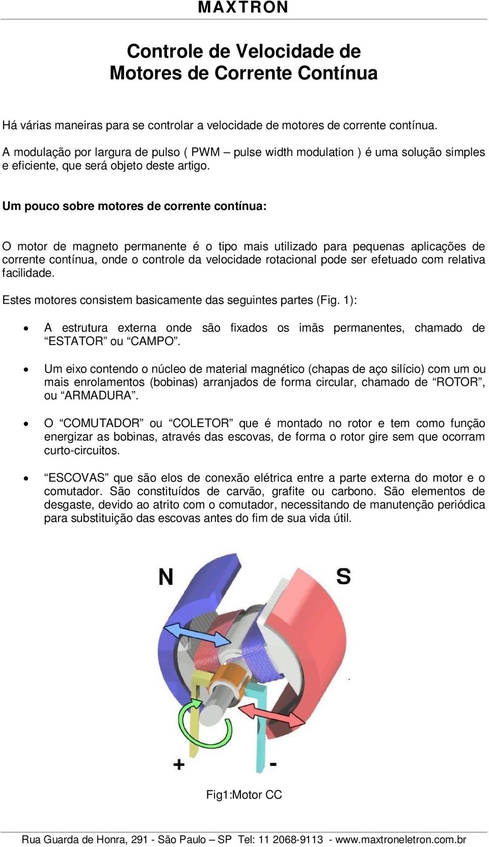 Um pouco sobre motores de corrente contínua: O motor de magneto permanente é o tipo mais utilizado para pequenas aplicações de corrente contínua, onde o controle da velocidade rotacional pode ser