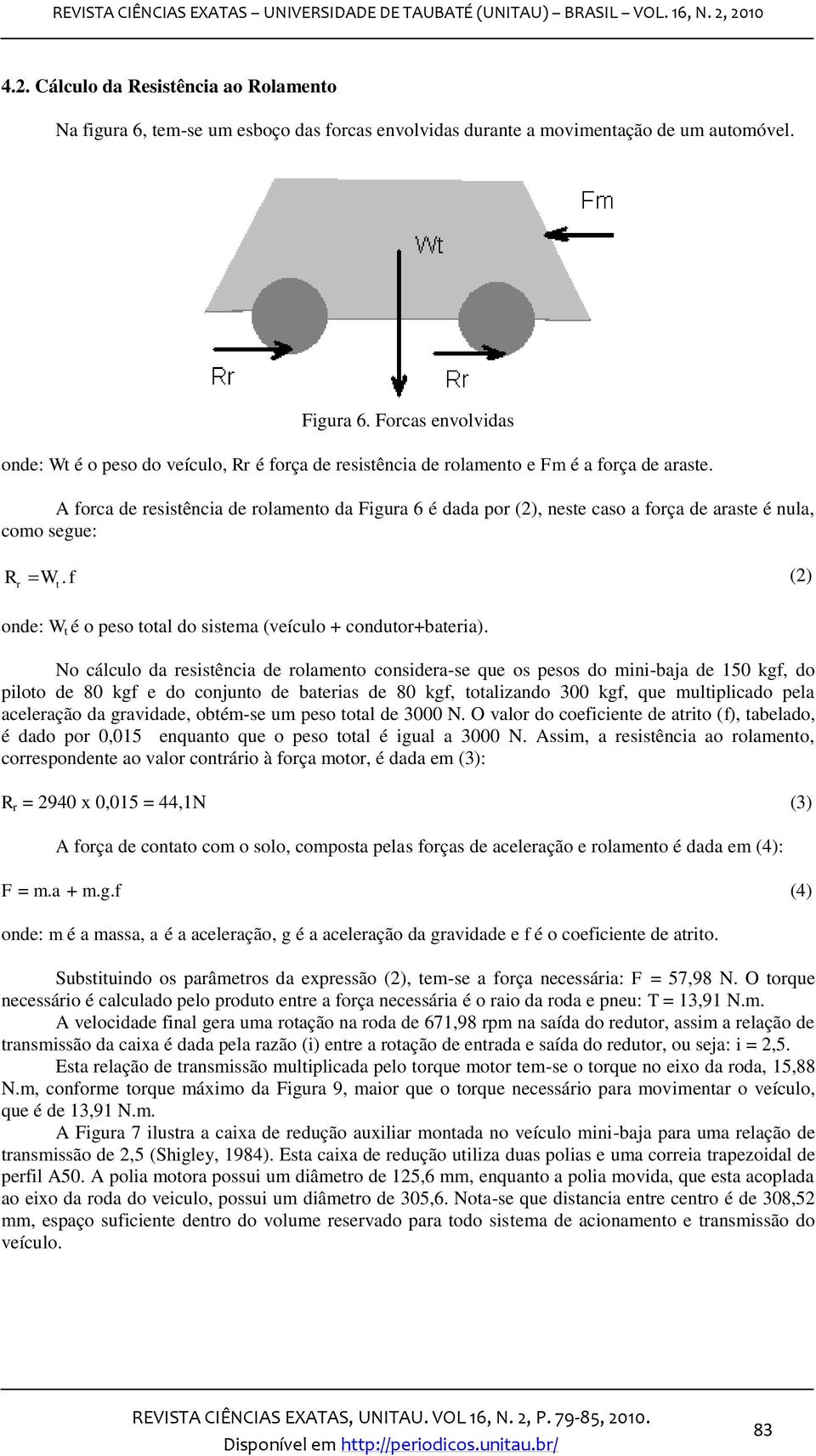 forca de resistência de rolamento da Figura 6 é dada por (2), neste caso a força de araste é nula, como segue: Rr Wt. f (2) onde: W t é o peso total do sistema (veículo + condutor+bateria).