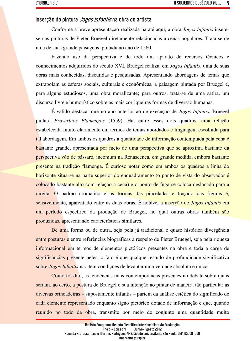 Fazendo uso da perspectiva e de todo um aparato de recursos técnicos e conhecimentos adquiridos do século XVI, Bruegel realiza, em Jogos Infantis, uma de suas obras mais conhecidas, discutidas e