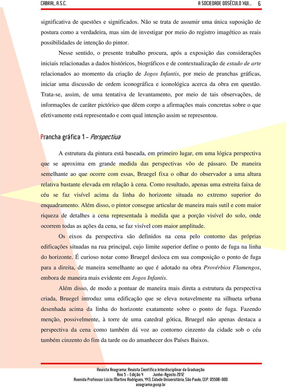 Nesse sentido, o presente trabalho procura, após a exposição das considerações iniciais relacionadas a dados históricos, biográficos e de contextualização de estado de arte relacionados ao momento da