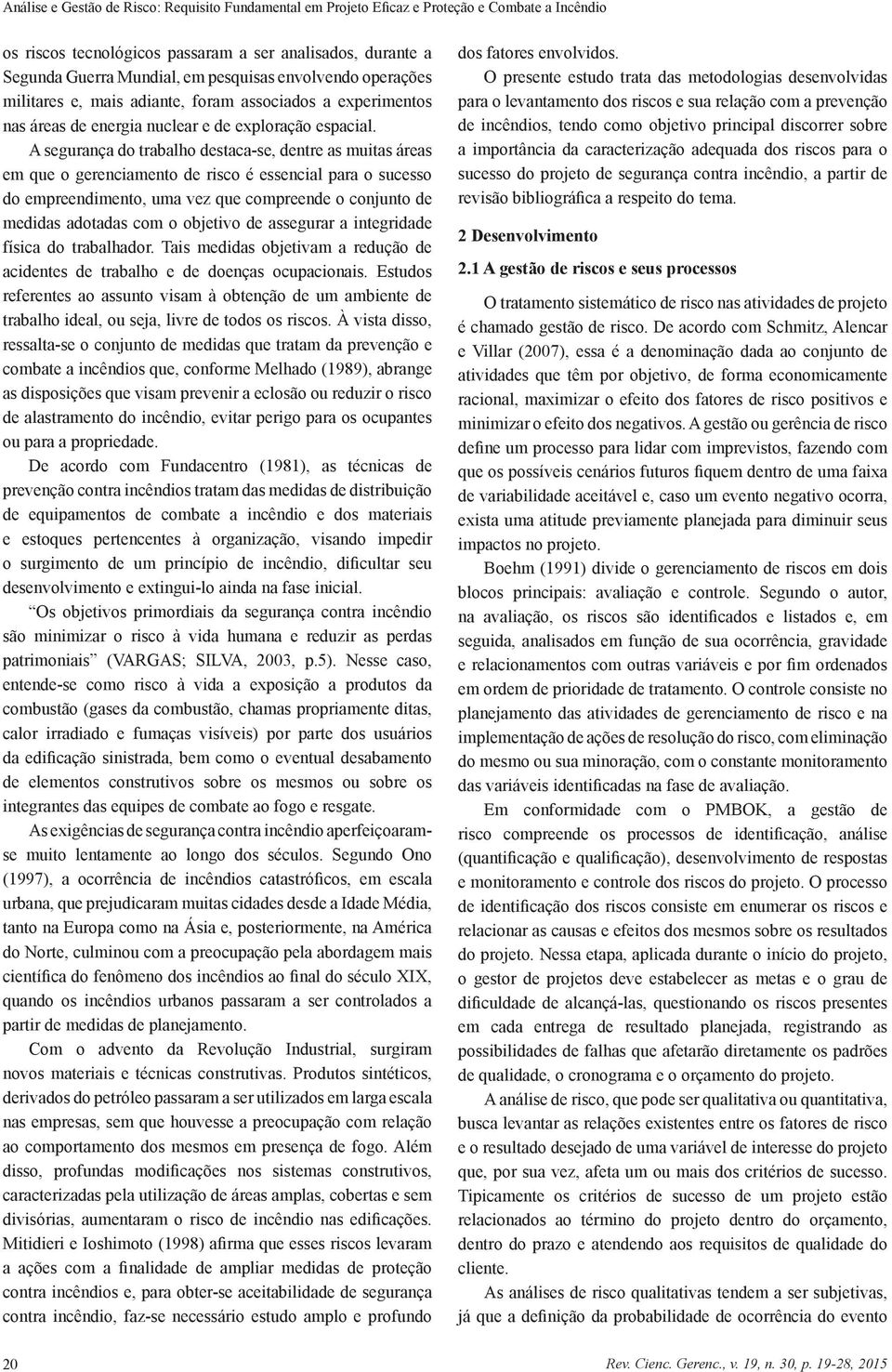 A segurança do trabalho destaca-se, dentre as muitas áreas em que o gerenciamento de risco é essencial para o sucesso do empreendimento, uma vez que compreende o conjunto de medidas adotadas com o