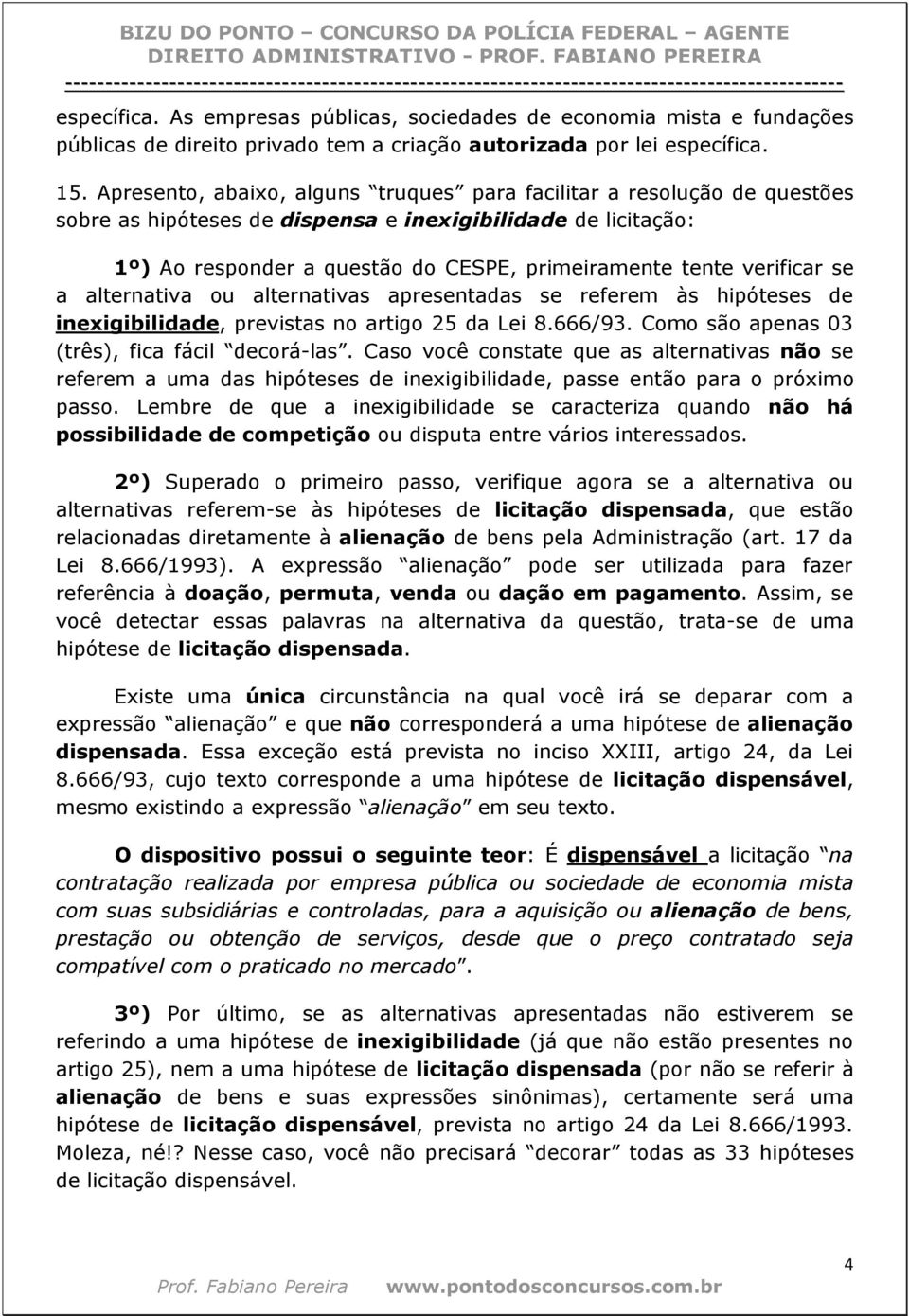 verificar se a alternativa ou alternativas apresentadas se referem às hipóteses de inexigibilidade, previstas no artigo 25 da Lei 8.666/93. Como são apenas 03 (três), fica fácil decorá-las.