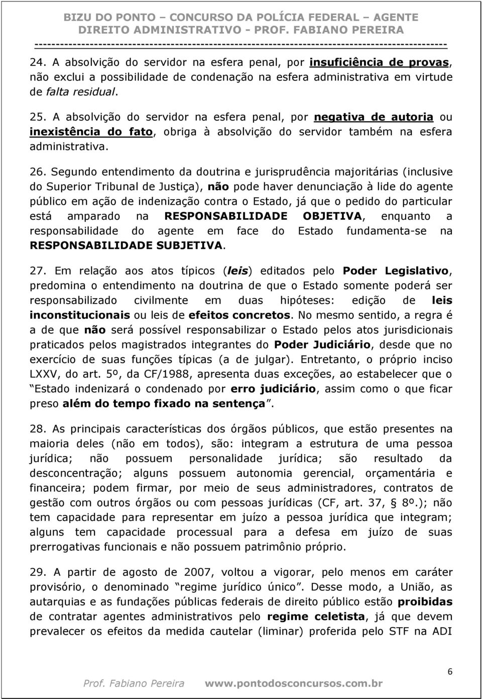 Segundo entendimento da doutrina e jurisprudência majoritárias (inclusive do Superior Tribunal de Justiça), não pode haver denunciação à lide do agente público em ação de indenização contra o Estado,