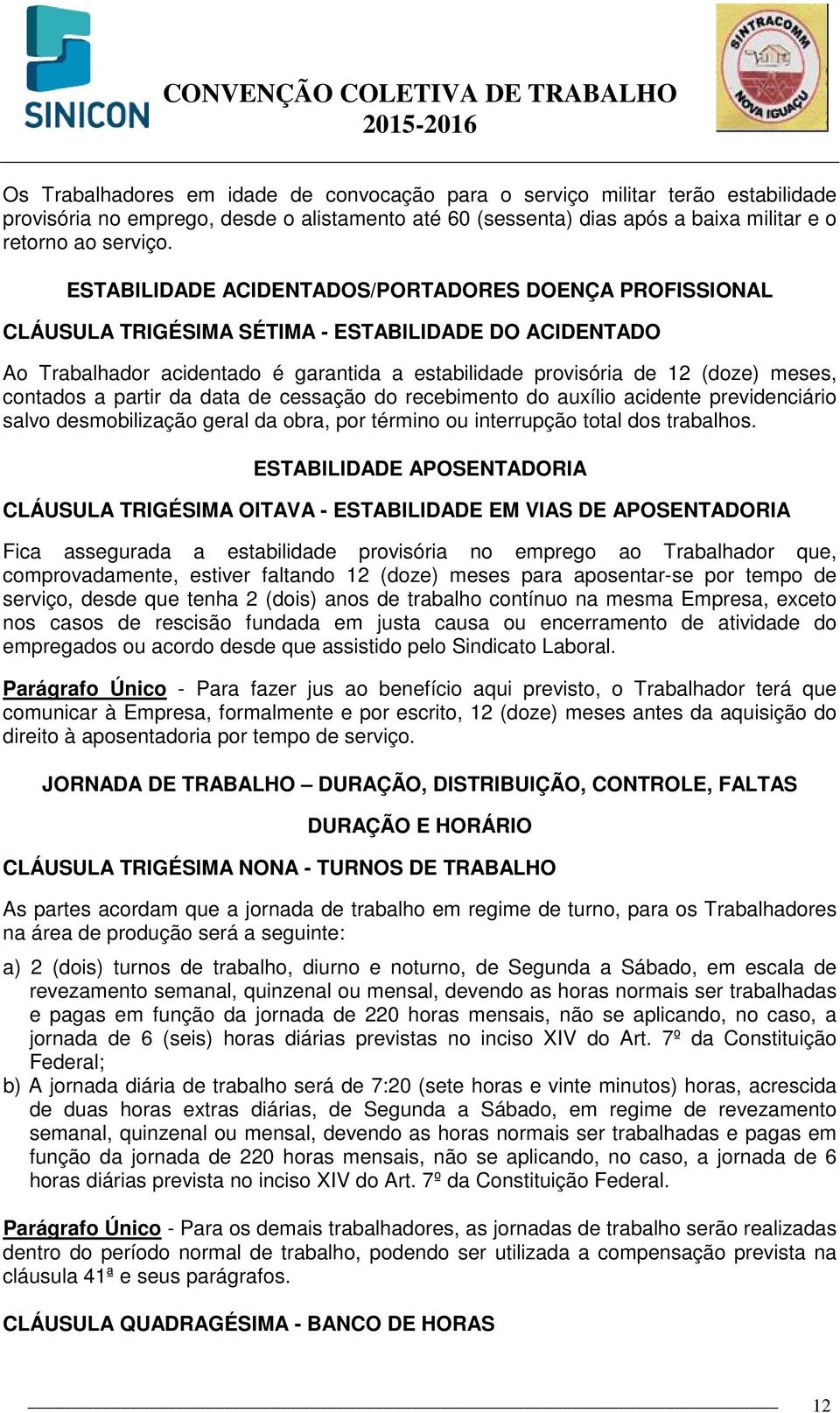 contados a partir da data de cessação do recebimento do auxílio acidente previdenciário salvo desmobilização geral da obra, por término ou interrupção total dos trabalhos.