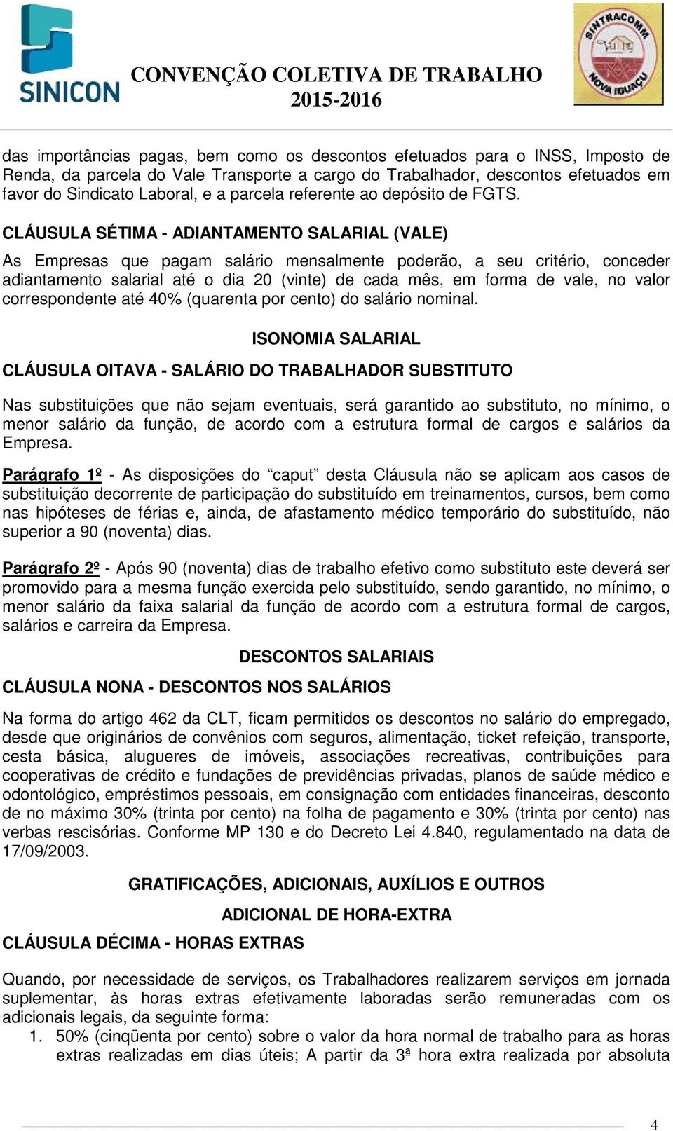 CLÁUSULA SÉTIMA - ADIANTAMENTO SALARIAL (VALE) As Empresas que pagam salário mensalmente poderão, a seu critério, conceder adiantamento salarial até o dia 20 (vinte) de cada mês, em forma de vale, no