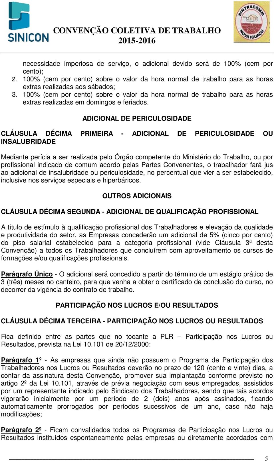 ADICIONAL DE PERICULOSIDADE CLÁUSULA DÉCIMA PRIMEIRA - ADICIONAL DE PERICULOSIDADE OU INSALUBRIDADE Mediante perícia a ser realizada pelo Órgão competente do Ministério do Trabalho, ou por