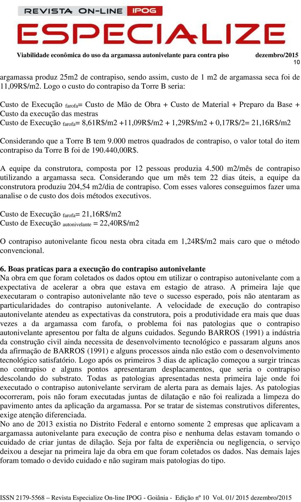 +11,09/m2 + 1,29/m2 + 0,17/2= 21,16/m2 Considerando que a Torre B tem 9.000 metros quadrados de contrapiso, o valor total do item contrapiso da Torre B foi de 190.440,00.