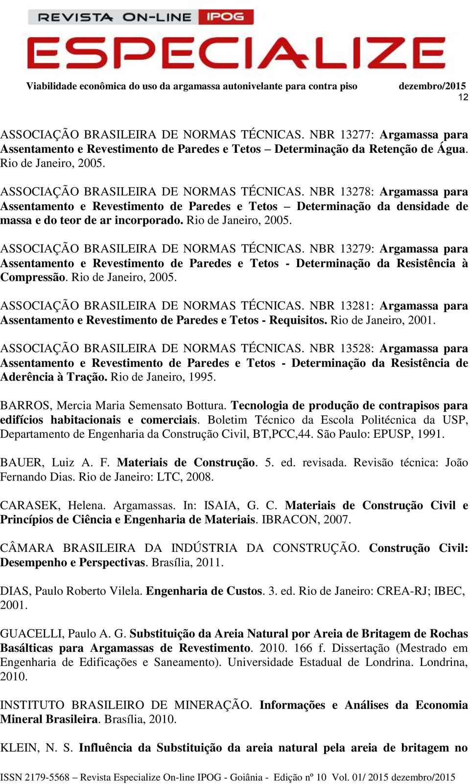 ASSOCIAÇÃO BRASILEIRA DE NORMAS TÉCNICAS. NBR 13279: Argamassa para Assentamento e Revestimento de Paredes e Tetos - Determinação da Resistência à Compressão. Rio de Janeiro, 2005.
