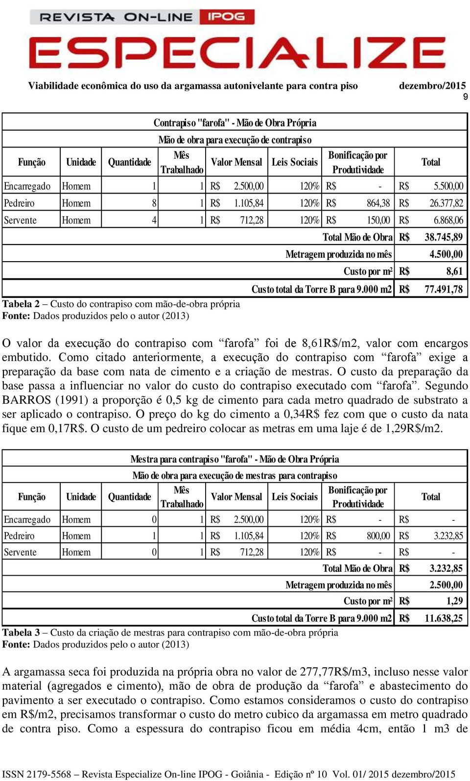 868,06 Tabela 2 Custo do contrapiso com mão-de-obra própria Fonte: Dados produzidos pelo o autor (2013) Total Mão de Obra Metragem produzida no mês Custo por m² Custo total da Torre B para 9.