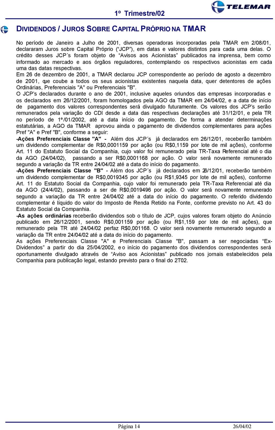 O crédito desses JCP s foram objeto de Avisos aos Acionistas publicados na imprensa, bem como informado ao mercado e aos órgãos reguladores, contemplando os respectivos acionistas em cada uma das